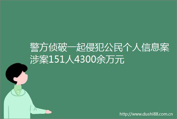 警方侦破一起侵犯公民个人信息案涉案151人4300余万元