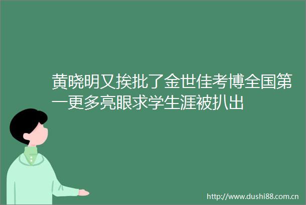 黄晓明又挨批了金世佳考博全国第一更多亮眼求学生涯被扒出