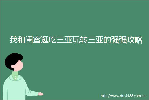 我和闺蜜逛吃三亚玩转三亚的强强攻略