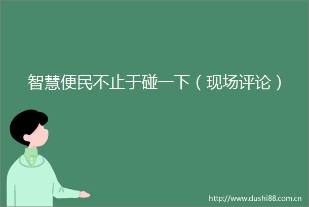智慧便民不止于碰一下（现场评论）