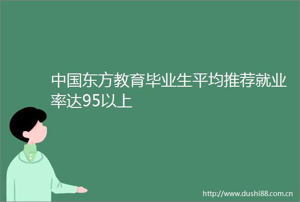东方教育毕业生平均推荐就业率达95以上