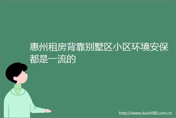惠州租房背靠别墅区小区环境安保都是一流的