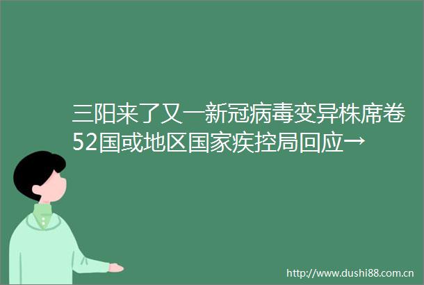 三阳来了又一新冠病毒变异株席卷52国或地区疾控局回应→