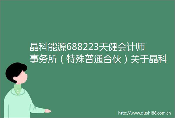 晶科能源688223天健会计师事务所（特殊普通合伙）关于晶科能源股份有限公司2024年年度报告的信息披露监管问询函的说明
