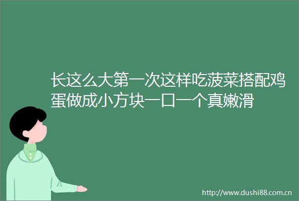 长这么大第一次这样吃菠菜搭配鸡蛋做成小方块一口一个真嫩滑