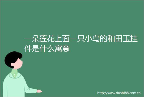 一朵莲花上面一只小鸟的和田玉挂件是什么寓意
