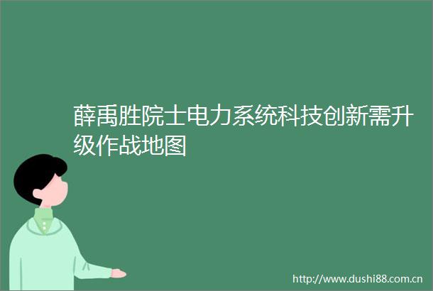 薛禹胜院士电力系统科技创新需升级作战地图