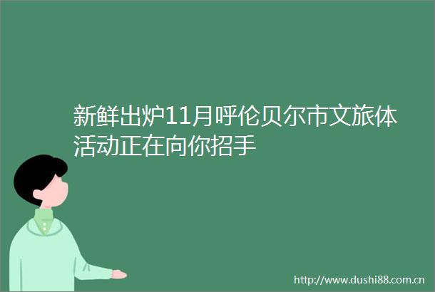 新鲜出炉11月呼伦贝尔市文旅体活动正在向你招手