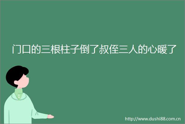 门口的三根柱子倒了叔侄三人的心暖了