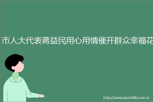 市人大代表蒋益民用心用情催开群众幸福花