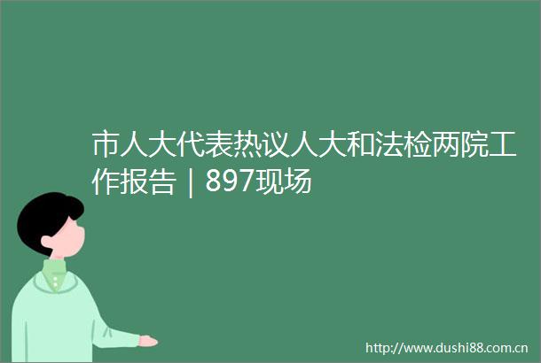 市人大代表热议人大和法检两院工作报告｜897现场