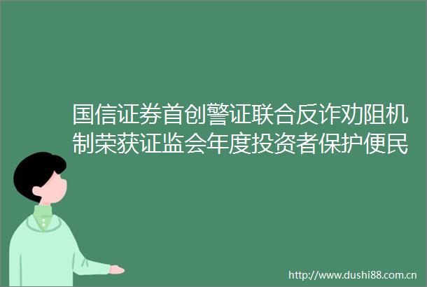 国信证券首创警证联合反诈劝阻机制荣获证监会年度投资者保护便民服务和机制创新示范案例