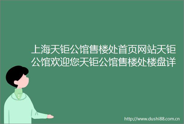 上海天钜公馆售楼处首页网站天钜公馆欢迎您天钜公馆售楼处楼盘详情
