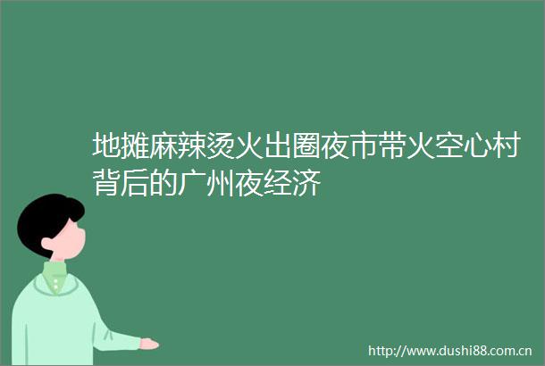 地摊麻辣烫火出圈夜市带火空心村背后的广州夜经济
