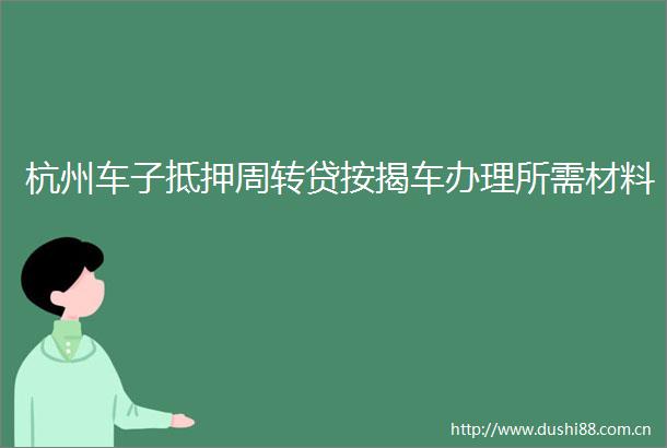 杭州车子抵押周转贷按揭车办理所需材料