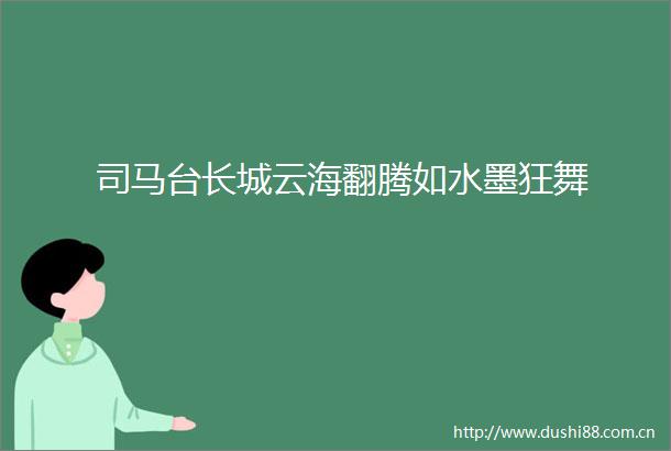 司马台长城云海翻腾如水墨狂舞