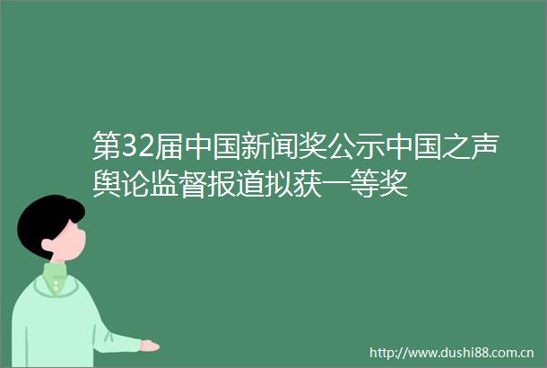 第32届新闻奖公示之声舆论监督报道拟获一等奖