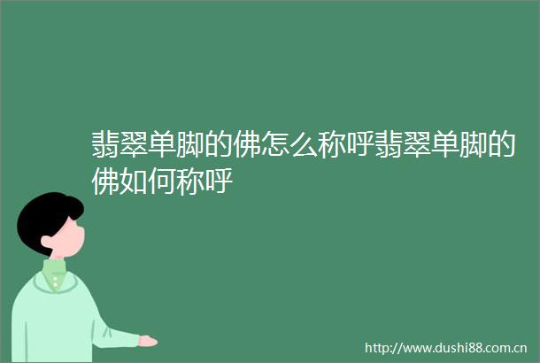 翡翠单脚的佛怎么称呼翡翠单脚的佛如何称呼