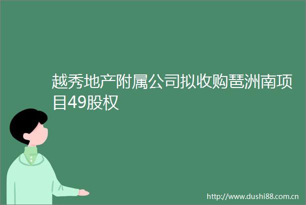 越秀地产附属公司拟收购琶洲南项目49股权