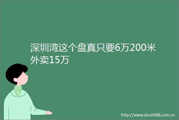 深圳湾这个盘真只要6万200米外卖15万