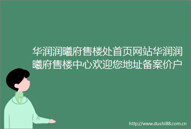 华润润曦府售楼处首页网站华润润曦府售楼中心欢迎您地址备案价户型图