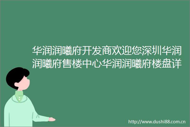 华润润曦府开发商欢迎您深圳华润润曦府售楼中心华润润曦府楼盘详情