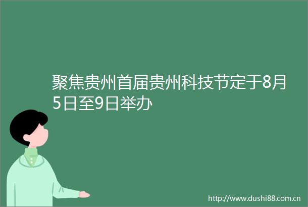 聚焦贵州首届贵州科技节定于8月5日至9日举办