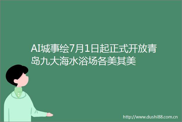 AI城事绘7月1日起正式开放青岛九大海水浴场各美其美
