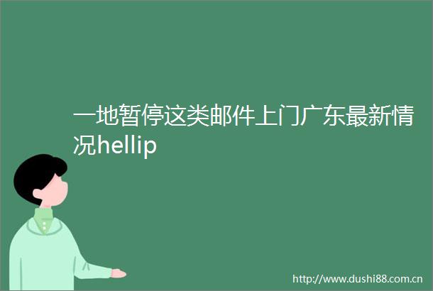 一地暂停这类邮件上门广东最新情况hellip