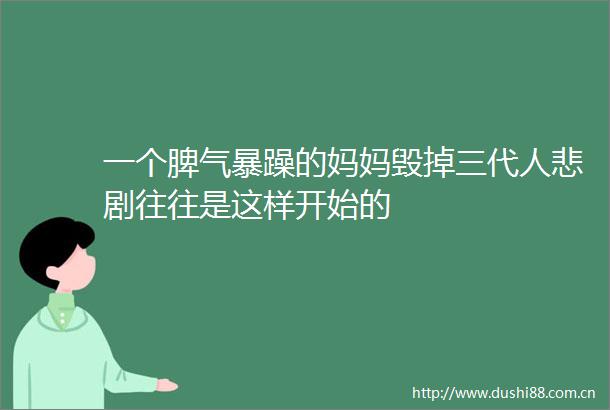 一个脾气暴躁的妈妈毁掉三代人悲剧往往是这样开始的
