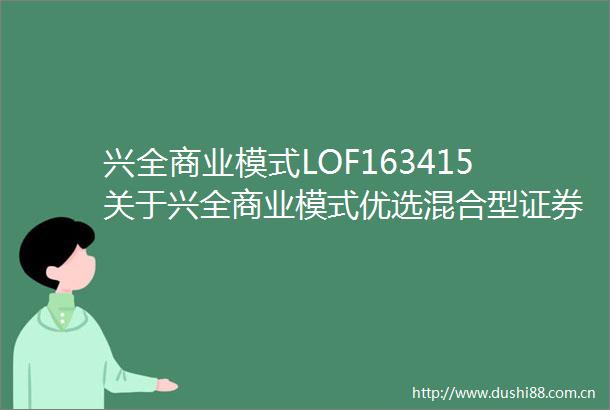 兴全商业模式LOF163415关于兴全商业模式优选混合型证券投资基金（LOF）增设C类基金份额并修改基金合同托管协议