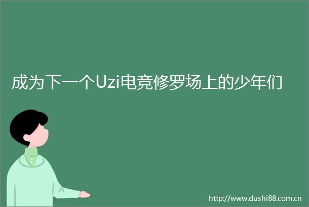 成为下一个Uzi电竞修罗场上的少年们