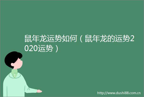 鼠年龙运势如何（鼠年龙的运势2020运势）