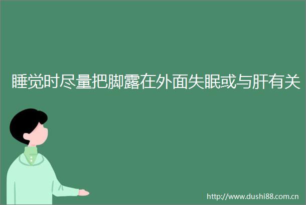 睡觉时尽量把脚露在外面失眠或与肝有关
