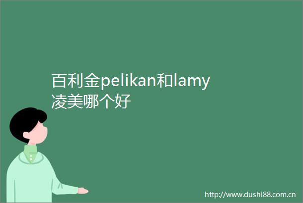百利金pelikan和lamy凌美哪个好