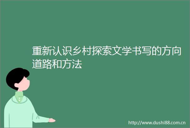 重新认识乡村探索文学书写的方向道路和方法