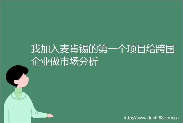 我加入麦肯锡的第一个项目给跨国企业做市场分析