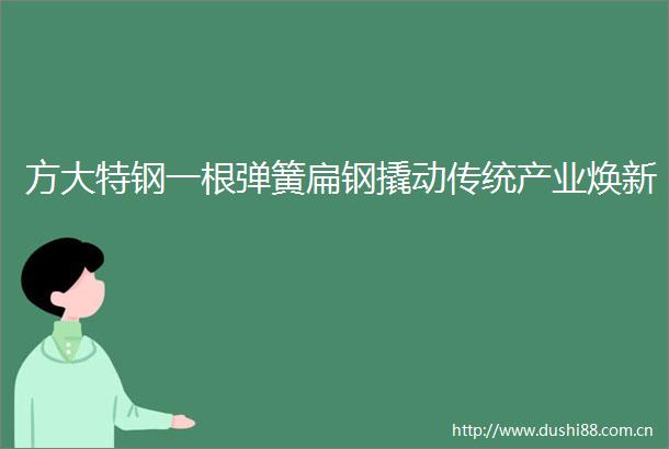 方大特钢一根弹簧扁钢撬动传统产业焕新