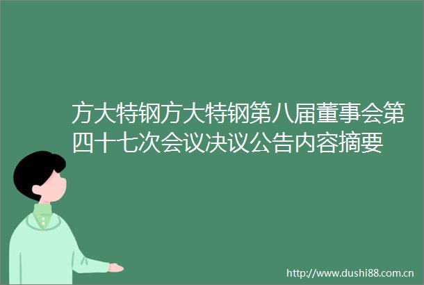 方大特钢方大特钢第八届董事会第四十七次会议决议公告内容摘要