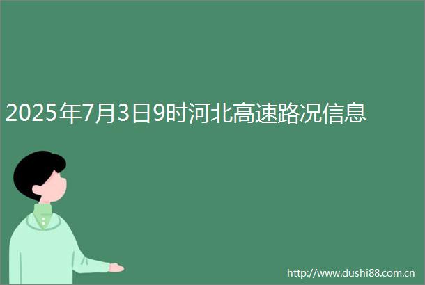 2025年7月3日9时河北高速路况信息