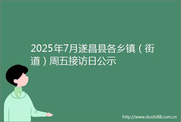 2025年7月遂昌县各乡镇（街道）周五接访日公示