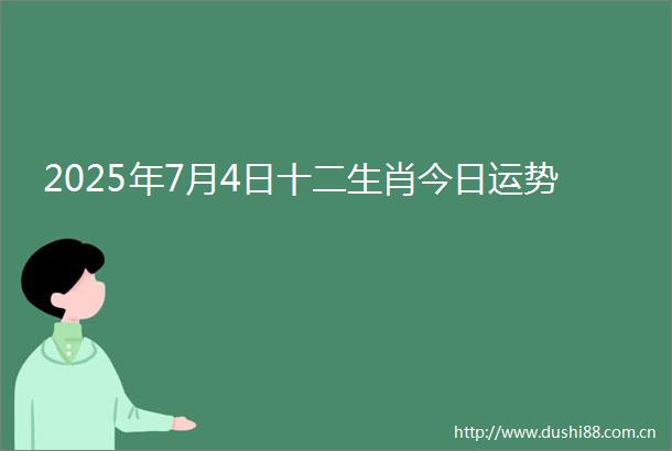 2025年7月4日十二生肖今日运势