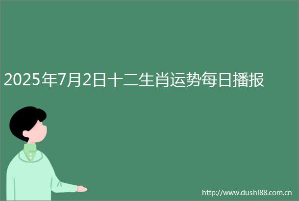 2025年7月2日十二生肖运势每日播报