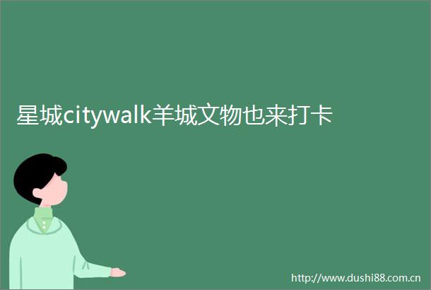 星城citywalk羊城文物也来打卡