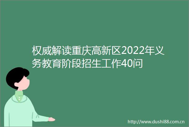 权威解读重庆高新区2022年义务教育阶段招生工作40问