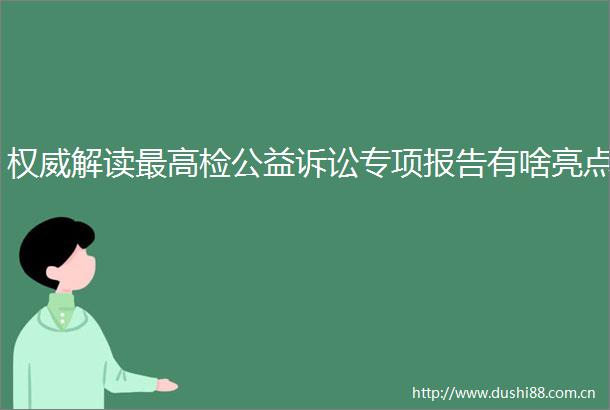 权威解读最高检公益诉讼专项报告有啥亮点