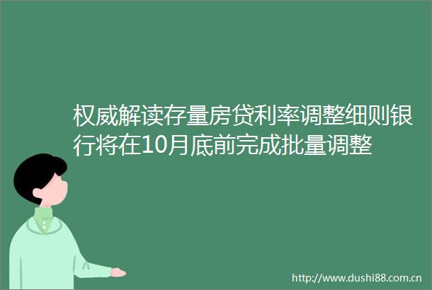权威解读存量房贷利率调整细则银行将在10月底前完成批量调整