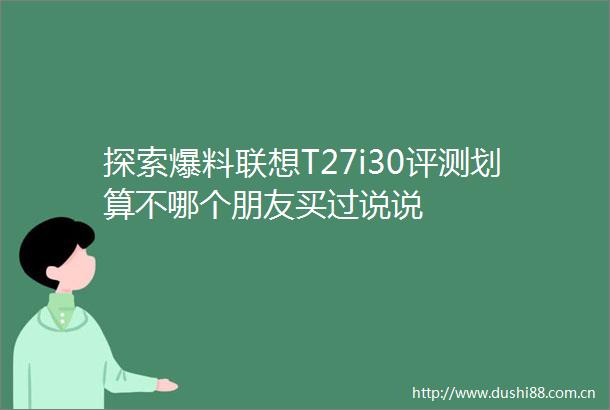 探索爆料联想T27i30评测划算不哪个朋友买过说说