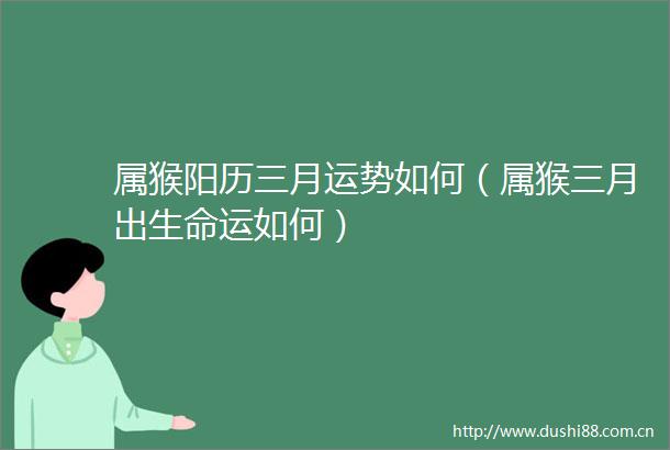属猴阳历三月运势如何（属猴三月出生命运如何）
