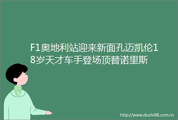 F1奥地利站迎来新面孔迈凯伦18岁天才车手登场顶替诺里斯
